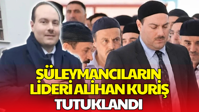 Süleymancıların Lideri Alihan Kuriş Tutuklandı